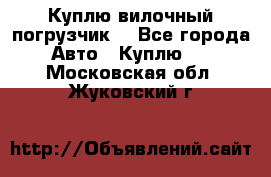 Куплю вилочный погрузчик! - Все города Авто » Куплю   . Московская обл.,Жуковский г.